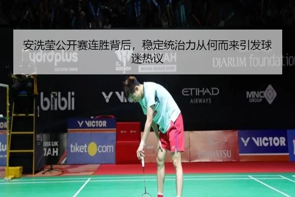安洗莹公开赛连胜背后，稳定统治力从何而来引发球迷热议 - Tencent Sports
