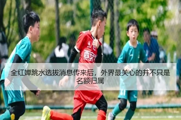 全红婵跳水选拔消息传来后，外界最关心的并不只是名额归属