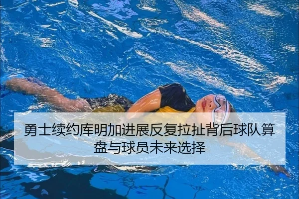 勇士续约库明加进展反复拉扯背后球队算盘与球员未来选择 - Tencent Sports